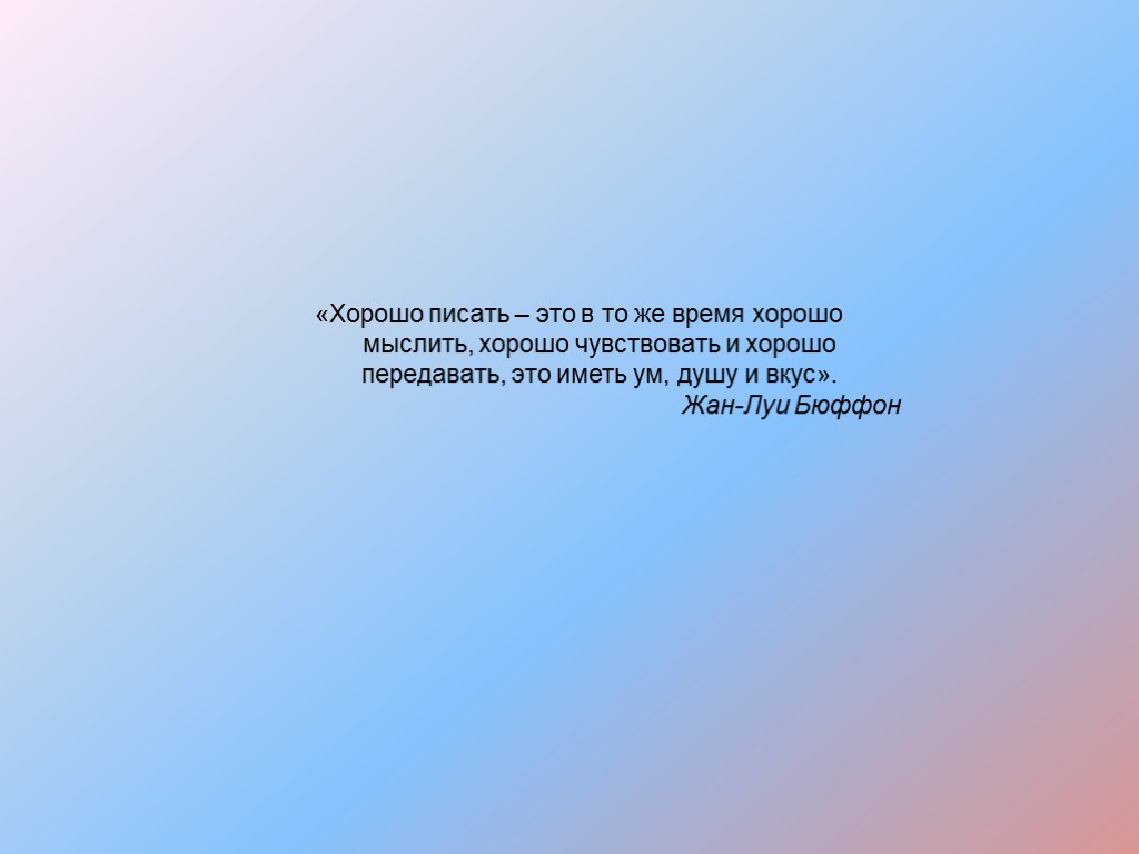 «Хорошо писать – это в то же время хорошо мыслить, хорошо чувствовать и хорошо